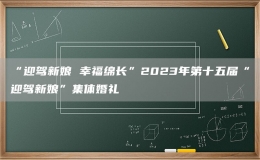 “迎駕新娘 幸福綿長(zhǎng)”2023年第十五屆“迎駕新娘”集體婚禮