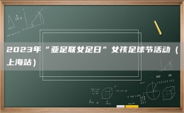 2023年“亞足聯(lián)女足日”女孩足球節(jié)活動（上海站）