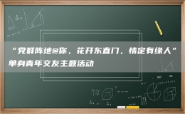 “黨群陣地@你，花開東直門，情定有緣人”單身青年交友主題活動