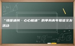 “情暖通州·心心相通”的單身青年聯(lián)誼交友活動