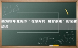 2023年北流市“與你有約 筑夢未來”相親聯(lián)誼會