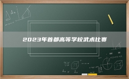 2023年首都高等學(xué)校武術(shù)比賽