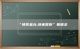 “情系金臺,緣來誓你”聯(lián)誼會
