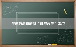 華麗的樂章響徹“日月光華”之門