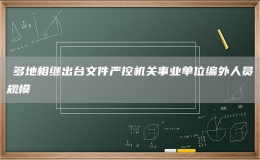 ?多地相繼出臺(tái)文件嚴(yán)控機(jī)關(guān)事業(yè)單位編外人員規(guī)模