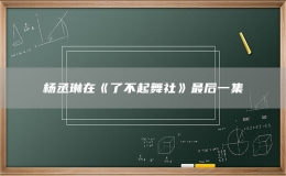 楊丞琳在《了不起舞社》最后一集