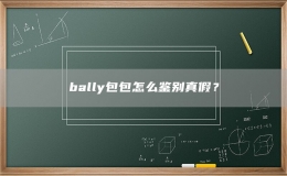 bally包包怎么鑒別真假？