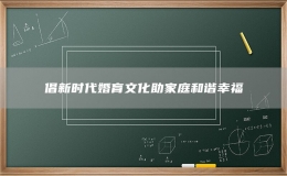 倡新時(shí)代婚育文化助家庭和諧幸福