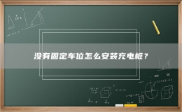 沒有固定車位怎么安裝充電樁？