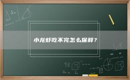 小龍蝦吃不完怎么保鮮？