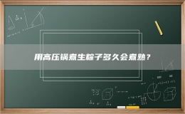 用高壓鍋煮生粽子多久會(huì)煮熟？