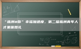 “株洲@你”幸福加速度，第二屆株洲青年人才集體婚禮