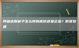 阿迪達(dá)斯褲子怎么辨別高仿還是正品？假貨包退