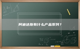 阿迪達(dá)斯有什么產(chǎn)品系列？