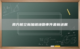 南方航空新加坡地勤事件最新進(jìn)展
