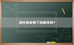 金針菇發(fā)黃了還能吃嗎？