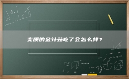 變質的金針菇吃了會怎么樣？