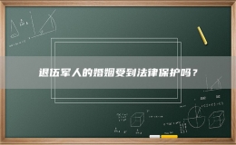 退伍軍人的婚姻受到法律保護嗎？