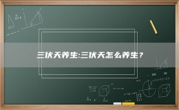 三伏天養(yǎng)生:三伏天怎么養(yǎng)生？