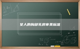 女人的胸部乳房審美標(biāo)準(zhǔn)