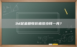 3d足金回收價格多少錢一克？