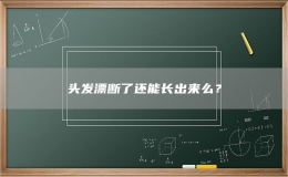 頭發(fā)漂斷了還能長出來么？