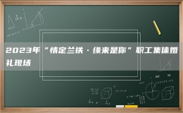 2023年“情定蘭鐵?緣來是你”職工集體婚禮現場