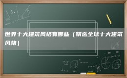 世界十大建筑風(fēng)格有哪些（精選全球十大建筑風(fēng)格）