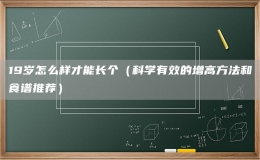 19歲怎么樣才能長個（科學有效的增高方法和食譜推薦）