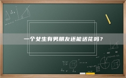 一個(gè)女生有男朋友還能送花嗎？