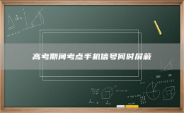 高考期間考點(diǎn)手機(jī)信號(hào)何時(shí)屏蔽