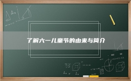 了解六一兒童節(jié)的由來與簡介