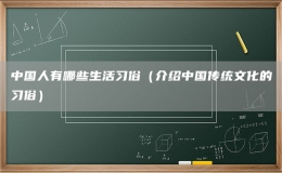 中國人有哪些生活習(xí)俗（介紹中國傳統(tǒng)文化的習(xí)俗）