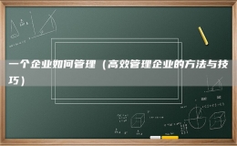 一個(gè)企業(yè)如何管理（高效管理企業(yè)的方法與技巧）
