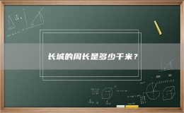 長(zhǎng)城的周長(zhǎng)是多少千米？