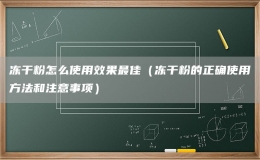 凍干粉怎么使用效果最佳（凍干粉的正確使用方法和注意事項(xiàng)）