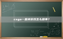 csgo一直掉游戲怎么回事？