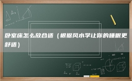 臥室床怎么放合適（根據(jù)風(fēng)水學(xué)讓你的睡眠更舒適）