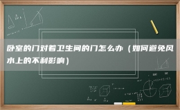 臥室的門對著衛(wèi)生間的門怎么辦（如何避免風(fēng)水上的不利影響）