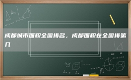 成都城市面積全國排名，成都面積在全國排第幾