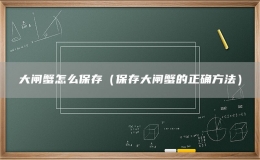 大閘蟹怎么保存（保存大閘蟹的正確方法）