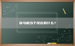 駙馬相當(dāng)于現(xiàn)在的什么？
