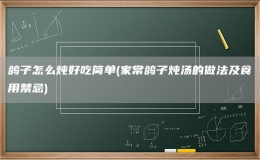 鴿子怎么燉好吃簡單(家常鴿子燉湯的做法及食用禁忌)