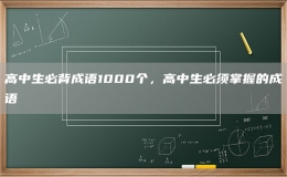高中生必背成語1000個，高中生必須掌握的成語