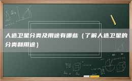 人造衛(wèi)星分類及用途有哪些（了解人造衛(wèi)星的分類和用途）