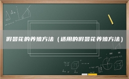 假曇花的養(yǎng)殖方法（適用的假曇花養(yǎng)殖方法）