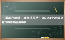 “余韻存錦繡，盛世濟風華”2023年傳統文化節(jié)系列活動閉幕