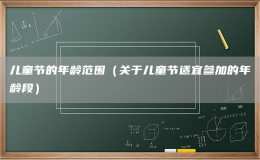 兒童節(jié)的年齡范圍（關于兒童節(jié)適宜參加的年齡段）