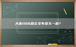 大連1106路公交車多久一趟？