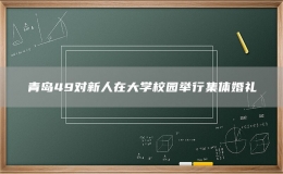 青島49對(duì)新人在大學(xué)校園舉行集體婚禮